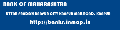 BANK OF MAHARASHTRA  UTTAR PRADESH KANPUR CITY KANPUR MALL ROAD, KANPUR  banks information 